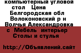 компьютерный угловой стол › Цена ­ 1 500 - Белгородская обл., Волоконовский р-н, Волчья Александровка с. Мебель, интерьер » Столы и стулья   